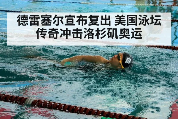 德雷塞尔宣布复出 美国泳坛传奇冲击洛杉矶奥运